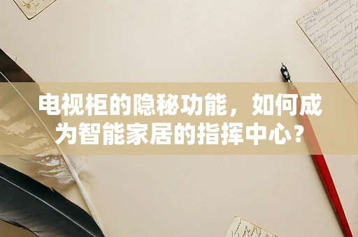 电视柜的隐秘功能，如何成为智能家居的指挥中心？