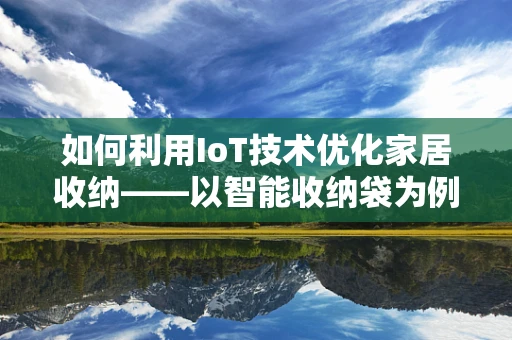 如何利用IoT技术优化家居收纳——以智能收纳袋为例