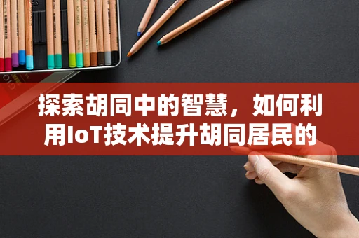 探索胡同中的智慧，如何利用IoT技术提升胡同居民的生活质量？