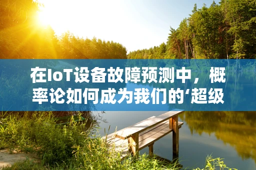 在IoT设备故障预测中，概率论如何成为我们的‘超级侦探’？