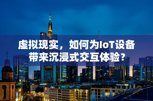 虚拟现实，如何为IoT设备带来沉浸式交互体验？