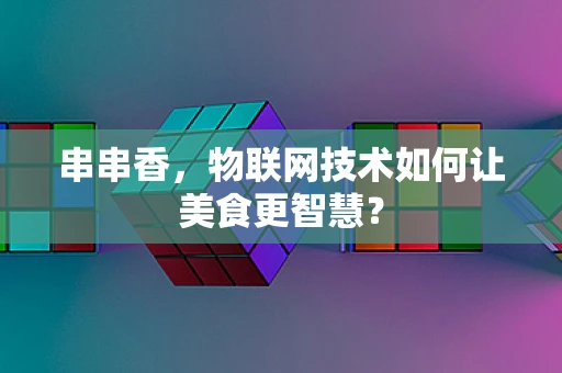 串串香，物联网技术如何让美食更智慧？