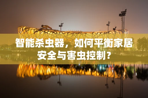 智能杀虫器，如何平衡家居安全与害虫控制？