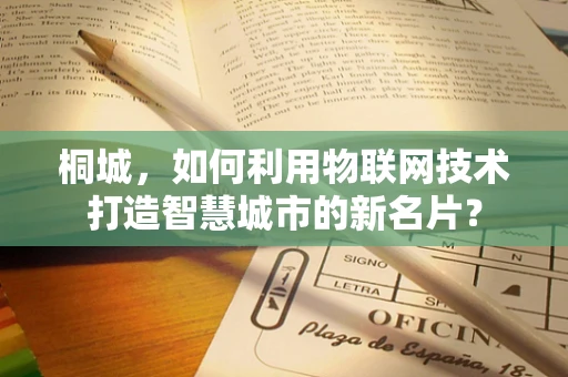 桐城，如何利用物联网技术打造智慧城市的新名片？
