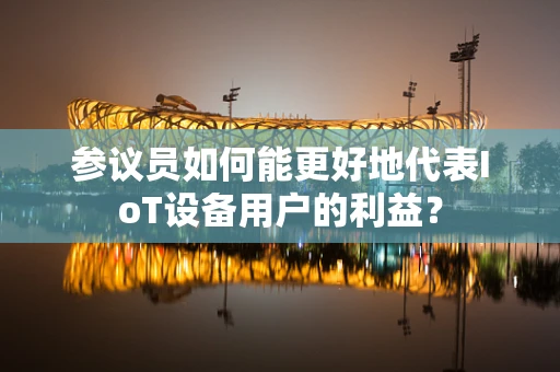 参议员如何能更好地代表IoT设备用户的利益？