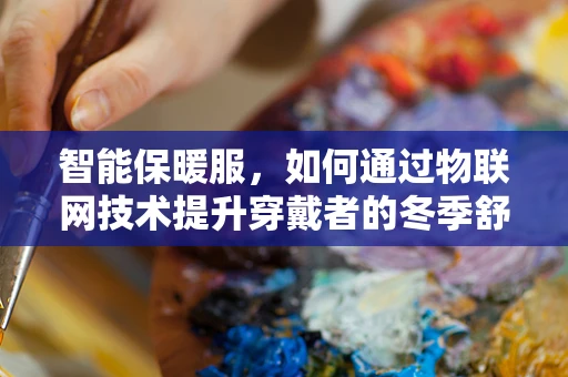 智能保暖服，如何通过物联网技术提升穿戴者的冬季舒适度？