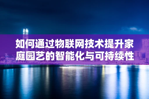 如何通过物联网技术提升家庭园艺的智能化与可持续性？
