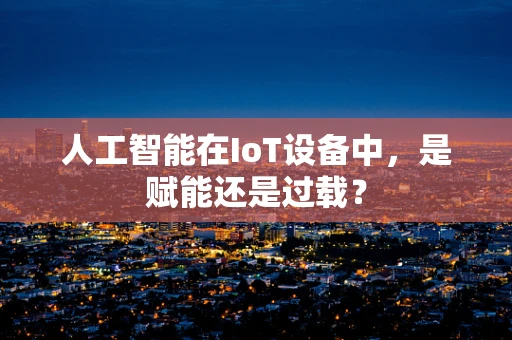人工智能在IoT设备中，是赋能还是过载？