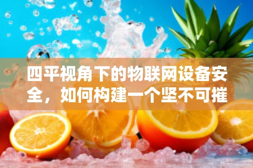 四平视角下的物联网设备安全，如何构建一个坚不可摧的防御系统？