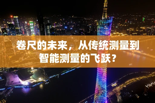 卷尺的未来，从传统测量到智能测量的飞跃？