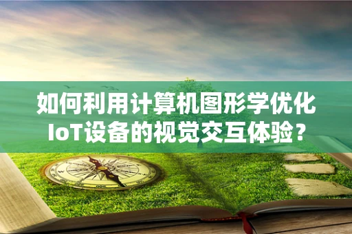 如何利用计算机图形学优化IoT设备的视觉交互体验？