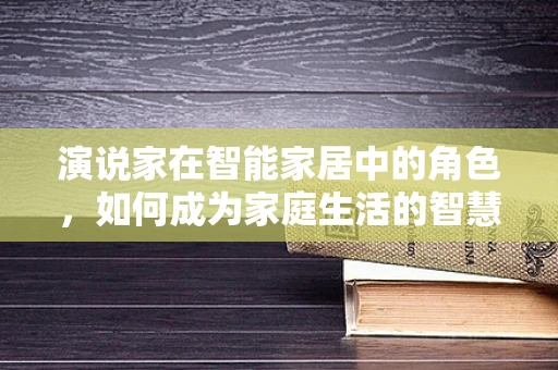 演说家在智能家居中的角色，如何成为家庭生活的智慧引导者？