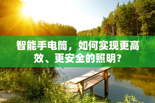 智能手电筒，如何实现更高效、更安全的照明？