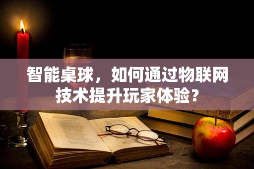 智能桌球，如何通过物联网技术提升玩家体验？