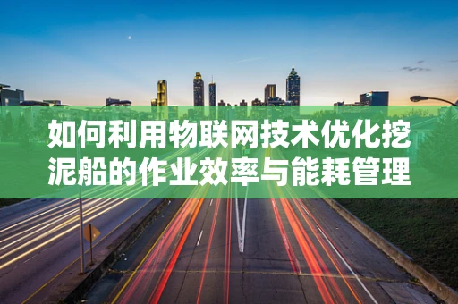 如何利用物联网技术优化挖泥船的作业效率与能耗管理？