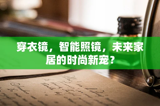 穿衣镜，智能照镜，未来家居的时尚新宠？
