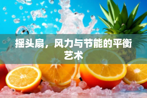 摇头扇，风力与节能的平衡艺术