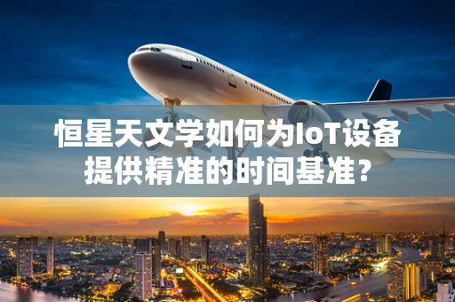 恒星天文学如何为IoT设备提供精准的时间基准？