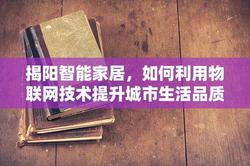 揭阳智能家居，如何利用物联网技术提升城市生活品质？