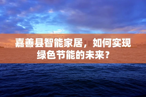嘉善县智能家居，如何实现绿色节能的未来？