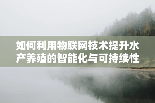 如何利用物联网技术提升水产养殖的智能化与可持续性？
