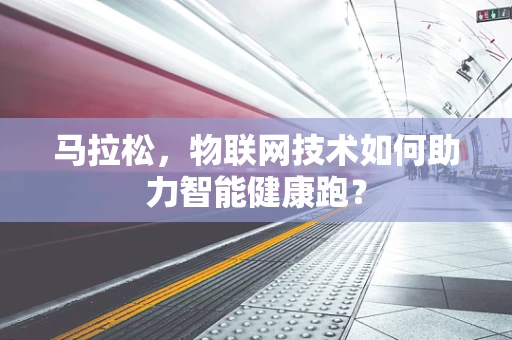 马拉松，物联网技术如何助力智能健康跑？