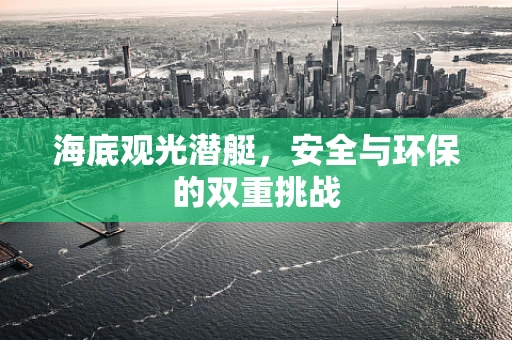 海底观光潜艇，安全与环保的双重挑战
