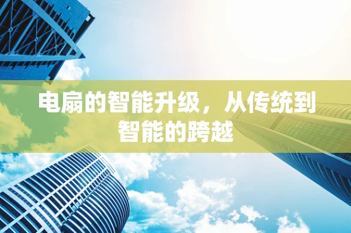电扇的智能升级，从传统到智能的跨越