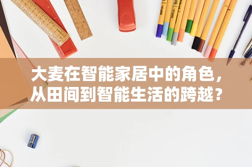 大麦在智能家居中的角色，从田间到智能生活的跨越？