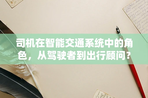 司机在智能交通系统中的角色，从驾驶者到出行顾问？