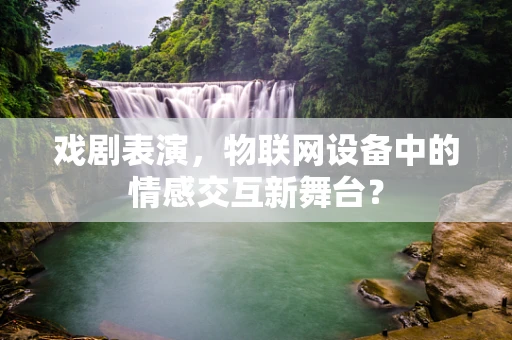 戏剧表演，物联网设备中的情感交互新舞台？