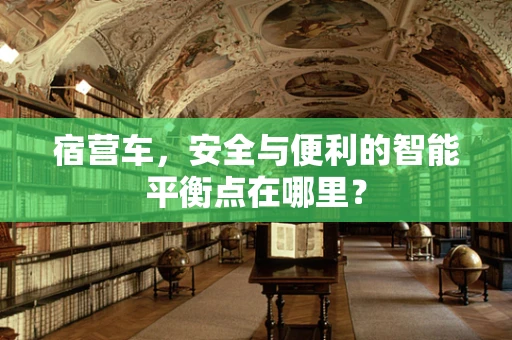 宿营车，安全与便利的智能平衡点在哪里？