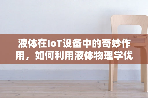 液体在IoT设备中的奇妙作用，如何利用液体物理学优化传感器性能？