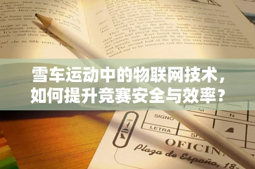 雪车运动中的物联网技术，如何提升竞赛安全与效率？