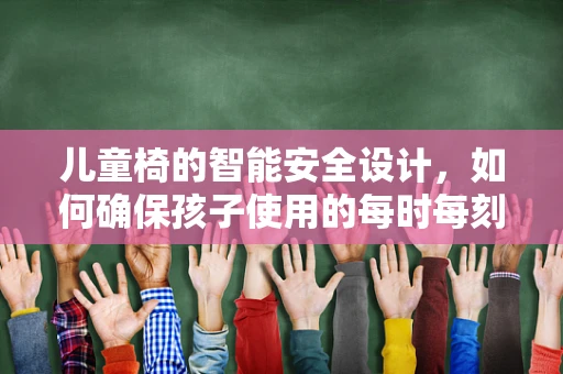儿童椅的智能安全设计，如何确保孩子使用的每时每刻都安心？