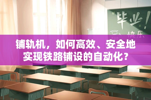 铺轨机，如何高效、安全地实现铁路铺设的自动化？