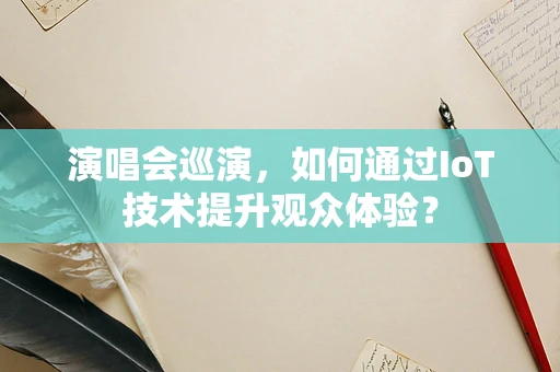 演唱会巡演，如何通过IoT技术提升观众体验？
