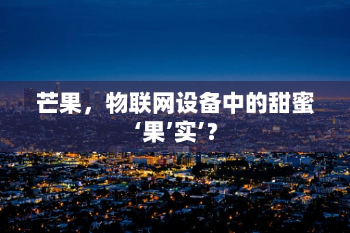 芒果，物联网设备中的甜蜜‘果’实’？