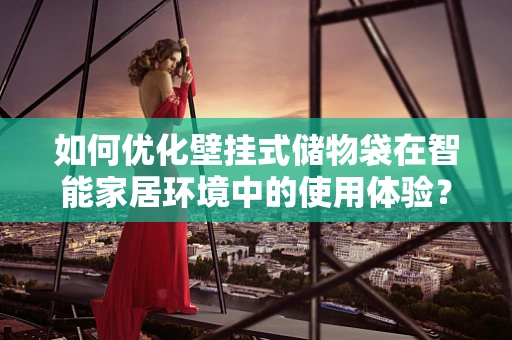 如何优化壁挂式储物袋在智能家居环境中的使用体验？