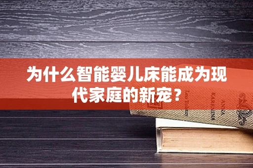 为什么智能婴儿床能成为现代家庭的新宠？