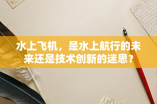 水上飞机，是水上航行的未来还是技术创新的迷思？