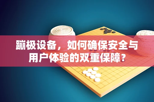 蹦极设备，如何确保安全与用户体验的双重保障？