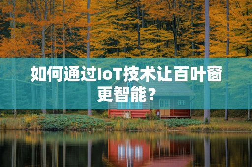 如何通过IoT技术让百叶窗更智能？
