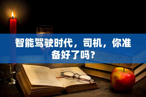 智能驾驶时代，司机，你准备好了吗？