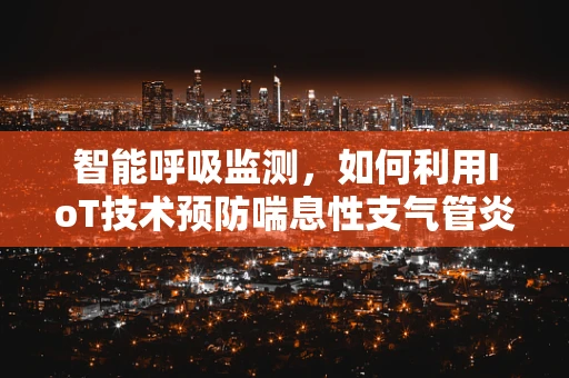 智能呼吸监测，如何利用IoT技术预防喘息性支气管炎的发作？