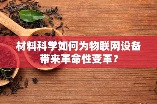 材料科学如何为物联网设备带来革命性变革？