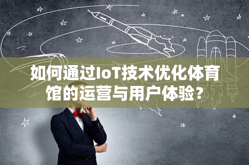 如何通过IoT技术优化体育馆的运营与用户体验？