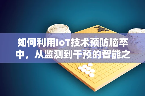 如何利用IoT技术预防脑卒中，从监测到干预的智能之路？