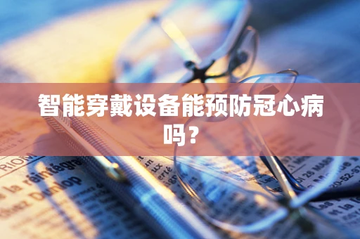 智能穿戴设备能预防冠心病吗？