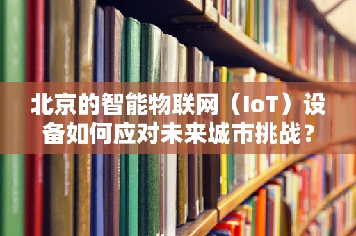 北京的智能物联网（IoT）设备如何应对未来城市挑战？